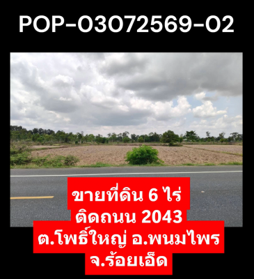 POP-03072569-02 ขายที่ดิน 6 ไร่ ติดถนน 2043 ต.โพธิ์ใหญ่ อ.พนมไพร จ.ร้อยเอ็ด